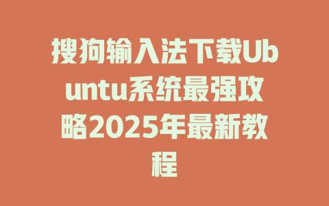 搜狗输入法下载Ubuntu系统最强攻略2025年最新教程 一
