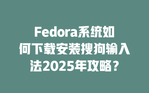 Fedora系统如何下载安装搜狗输入法2025年攻略? Fedora系统如何下载安装搜狗输入法2025年攻略? 一
