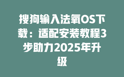 搜狗输入法氧OS下载:适配安装教程3步助力2025年升级 搜狗输入法氧OS下载:适配安装教程3步助力2025年升级 一