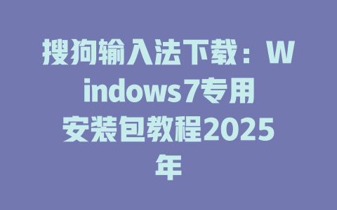 搜狗输入法下载:Windows7专用安装包教程2025年 搜狗输入法下载:Windows7专用安装包教程2025年 一