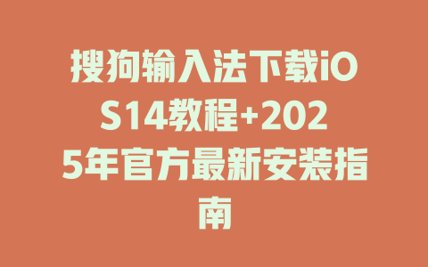 搜狗输入法下载iOS14教程+2025年官方最新安装指南 一