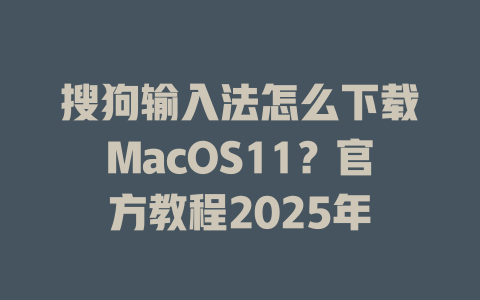 搜狗输入法怎么下载MacOS11?官方教程2025年 搜狗输入法怎么下载MacOS11?官方教程2025年 一