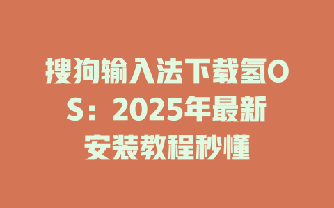 搜狗输入法下载氢OS:2025年最新安装教程秒懂 搜狗输入法下载氢OS:2025年最新安装教程秒懂 一