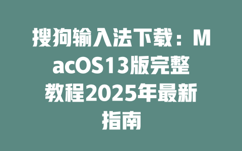 搜狗输入法下载:MacOS13版完整教程2025年最新指南 搜狗输入法下载:MacOS13版完整教程2025年最新指南 一