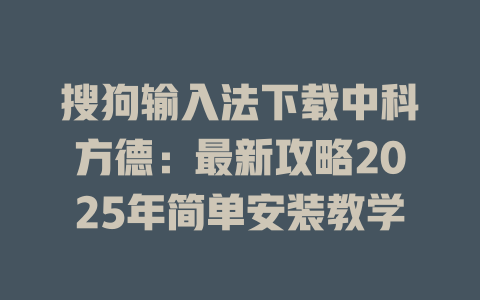 搜狗输入法下载中科方德：最新攻略2025年简单安装教学 一