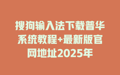 搜狗输入法下载普华系统教程+最新版官网地址2025年 搜狗输入法下载普华系统教程+最新版官网地址2025年 一