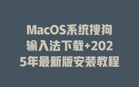 MacOS系统搜狗输入法下载+2025年最新版安装教程 一