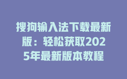 搜狗输入法下载最新版:轻松获取2025年最新版本教程 搜狗输入法下载最新版:轻松获取2025年最新版本教程 一