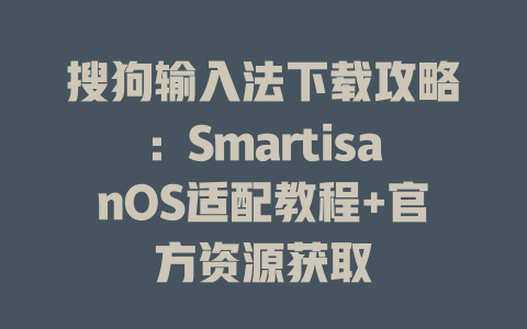 搜狗输入法下载攻略:SmartisanOS适配教程+官方资源获取 搜狗输入法下载攻略:SmartisanOS适配教程+官方资源获取 一