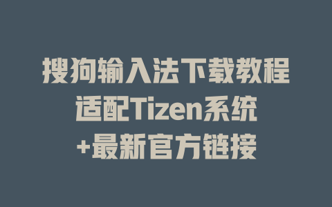 搜狗输入法下载教程适配Tizen系统+最新官方链接 搜狗输入法下载教程适配Tizen系统+最新官方链接 一