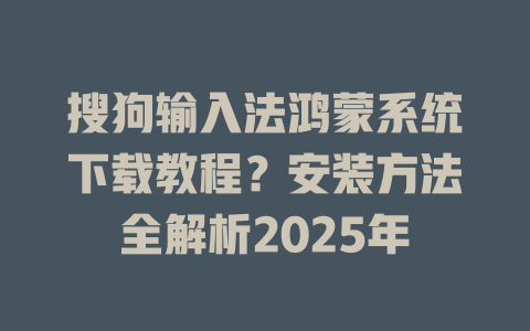 搜狗输入法鸿蒙系统下载教程？安装方法全解析2025年 一