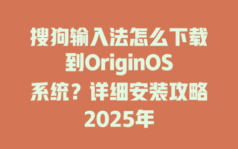 搜狗输入法怎么下载到OriginOS系统？详细安装攻略2025年 一