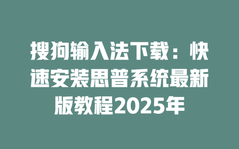 搜狗输入法下载：快速安装思普系统最新版教程2025年 一