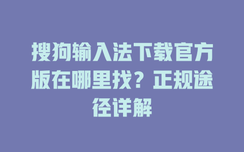 搜狗输入法下载官方版在哪里找?正规途径详解 搜狗输入法下载官方版在哪里找?正规途径详解 一