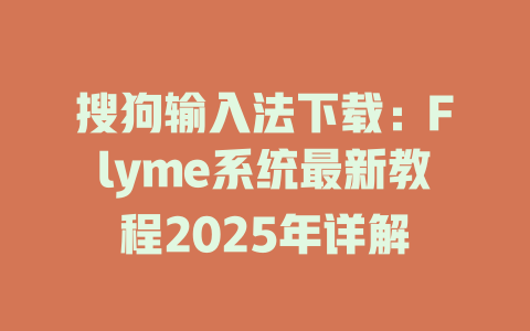 搜狗输入法下载:Flyme系统最新教程2025年详解 搜狗输入法下载:Flyme系统最新教程2025年详解 一