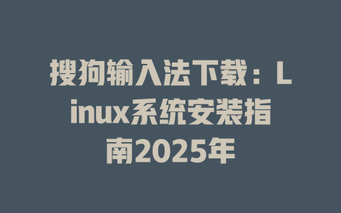 搜狗输入法下载：Linux系统安装指南2025年 一