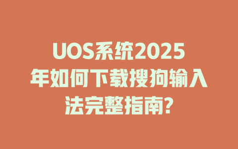 UOS系统2025年如何下载搜狗输入法完整指南? 一