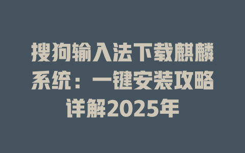 搜狗输入法下载麒麟系统:一键安装攻略详解2025年 搜狗输入法下载麒麟系统:一键安装攻略详解2025年 一