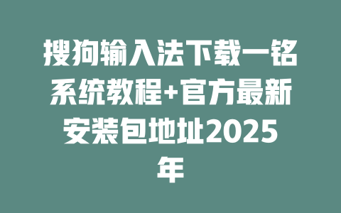 搜狗输入法下载一铭系统教程+官方最新安装包地址2025年 搜狗输入法下载一铭系统教程+官方最新安装包地址2025年 一