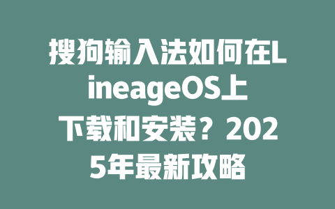 搜狗输入法如何在LineageOS上下载和安装?2025年最新攻略 搜狗输入法如何在LineageOS上下载和安装?2025年最新攻略 一
