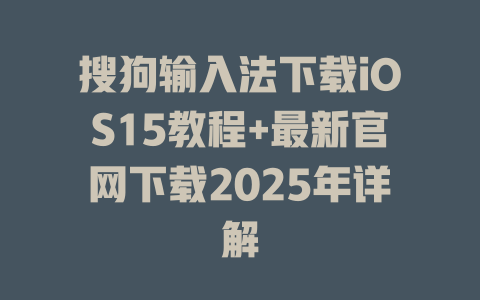搜狗输入法下载iOS15教程+最新官网下载2025年详解 搜狗输入法下载iOS15教程+最新官网下载2025年详解 一