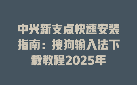中兴新支点快速安装指南:搜狗输入法下载教程2025年 中兴新支点快速安装指南:搜狗输入法下载教程2025年 一