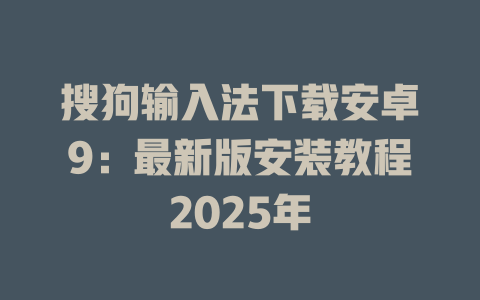 搜狗输入法下载安卓9:最新版安装教程2025年 搜狗输入法下载安卓9:最新版安装教程2025年 一