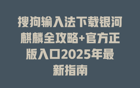 搜狗输入法下载银河麒麟全攻略+官方正版入口2025年最新指南 搜狗输入法下载银河麒麟全攻略+官方正版入口2025年最新指南 一