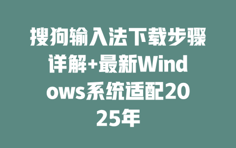 搜狗输入法下载步骤详解+最新Windows系统适配2025年 搜狗输入法下载步骤详解+最新Windows系统适配2025年 一