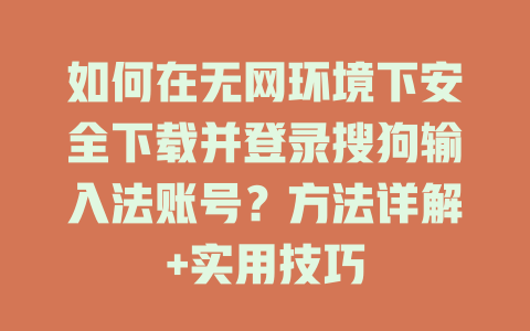 如何在无网环境下安全下载并登录搜狗输入法账号？方法详解+实用技巧 一