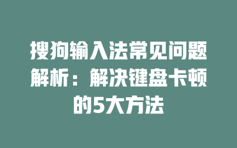 搜狗输入法常见问题解析：解决键盘卡顿的5大方法 一
