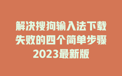 解决搜狗输入法下载失败的四个简单步骤2023最新版 一