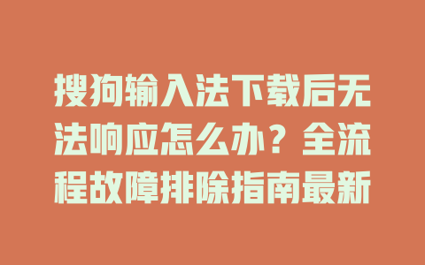 搜狗输入法下载后无法响应怎么办？全流程故障排除指南最新 一