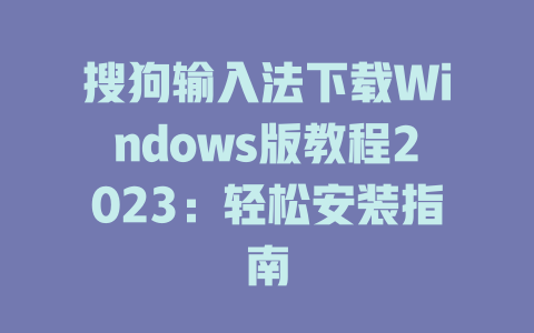 搜狗输入法下载Windows版教程2023:轻松安装指南 搜狗输入法下载Windows版教程2023:轻松安装指南 一