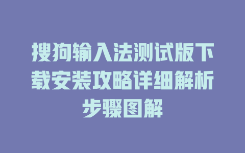 搜狗输入法测试版下载安装攻略详细解析步骤图解 搜狗输入法测试版下载安装攻略详细解析步骤图解 一