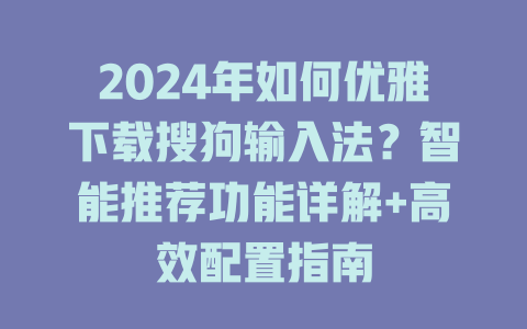 2024年如何优雅下载搜狗输入法?智能推荐功能详解+高效配置指南 2024年如何优雅下载搜狗输入法?智能推荐功能详解+高效配置指南 一