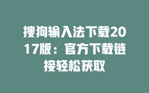 搜狗输入法下载2017版:官方下载链接轻松获取 搜狗输入法下载2017版:官方下载链接轻松获取 一