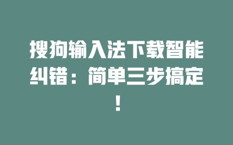 搜狗输入法下载智能纠错：简单三步搞定！ 一