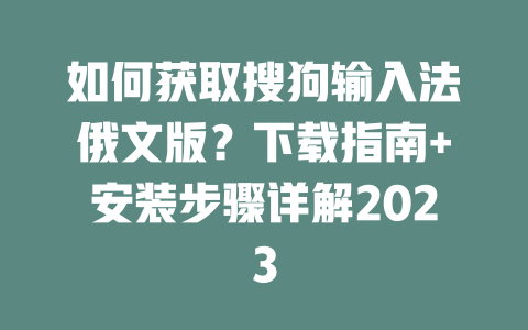 如何获取搜狗输入法俄文版？下载指南+安装步骤详解2023 一