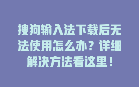 搜狗输入法下载后无法使用怎么办?详细解决方法看这里! 搜狗输入法下载后无法使用怎么办?详细解决方法看这里! 一