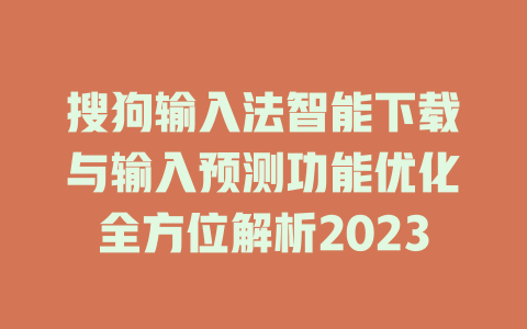 搜狗输入法智能下载与输入预测功能优化全方位解析2023 搜狗输入法智能下载与输入预测功能优化全方位解析2023 一