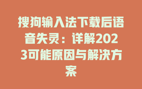 搜狗输入法下载后语音失灵：详解2023可能原因与解决方案 一