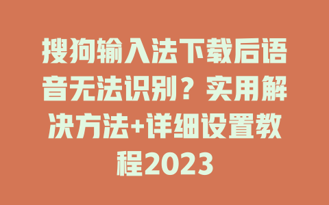 搜狗输入法下载后语音无法识别?实用解决方法+详细设置教程2023 搜狗输入法下载后语音无法识别?实用解决方法+详细设置教程2023 一