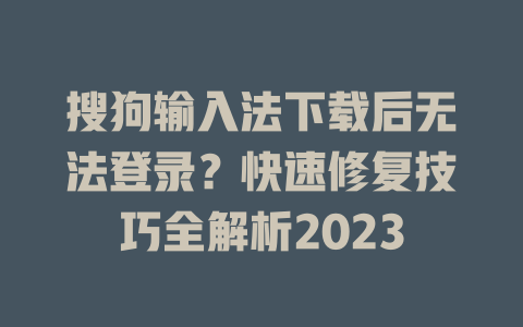 搜狗输入法下载后无法登录?快速修复技巧全解析2023 搜狗输入法下载后无法登录?快速修复技巧全解析2023 一