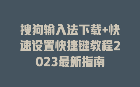 搜狗输入法下载+快速设置快捷键教程2023最新指南 二