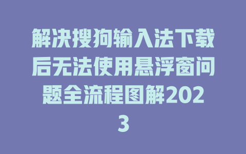 解决搜狗输入法下载后无法使用悬浮窗问题全流程图解2023 一