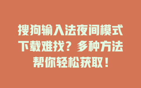 搜狗输入法夜间模式下载难找？多种方法帮你轻松获取！ 一
