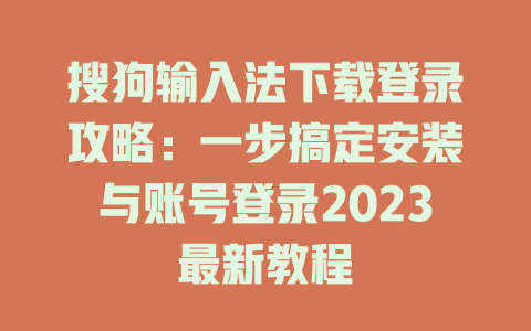 搜狗输入法下载登录攻略:一步搞定安装与账号登录2023最新教程 搜狗输入法下载登录攻略:一步搞定安装与账号登录2023最新教程 一