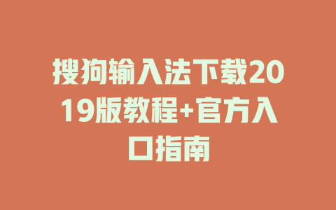 搜狗输入法下载2019版教程+官方入口指南 搜狗输入法下载2019版教程+官方入口指南 一