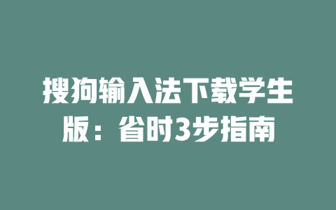 搜狗输入法下载学生版:省时3步指南 搜狗输入法下载学生版:省时3步指南 一